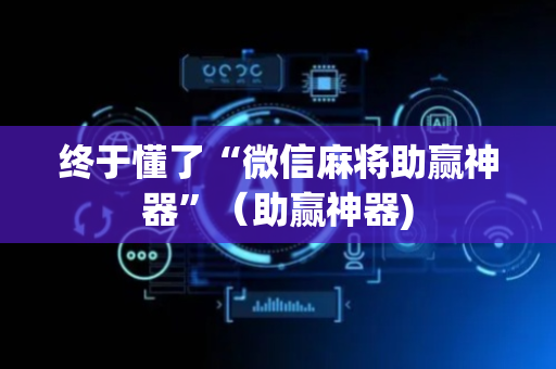 终于懂了“微信麻将助赢神器”（助赢神器)