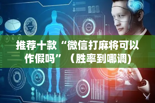 推荐十款“微信打麻将可以作假吗”（胜率到哪调)