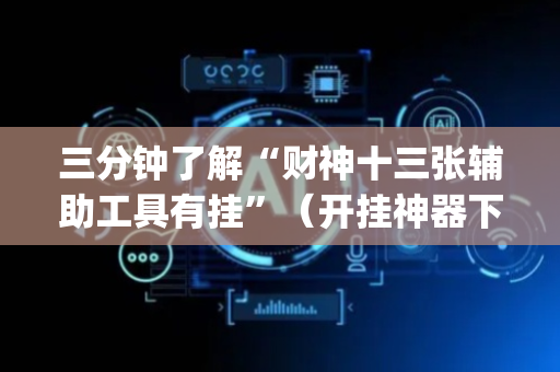 三分钟了解“财神十三张辅助工具有挂”（开挂神器下载)