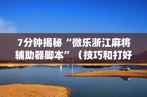 7分钟揭秘“微乐浙江麻将辅助器脚本”（技巧和打好牌方法)