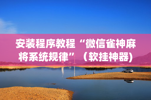 安装程序教程“微信雀神麻将系统规律”（软挂神器)