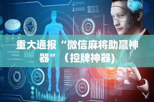 重大通报“微信麻将助赢神器”（控牌神器)