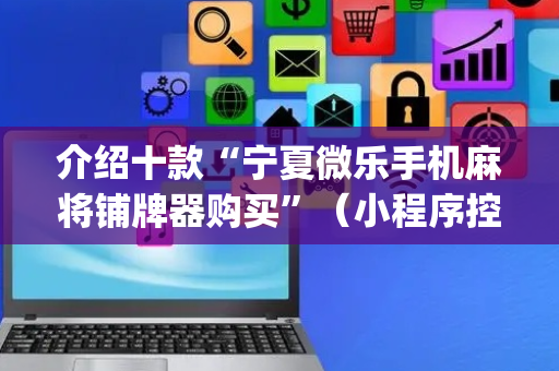 介绍十款“宁夏微乐手机麻将铺牌器购买”（小程序控牌器)