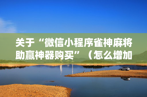 关于“微信小程序雀神麻将助赢神器购买”（怎么增加胜率)