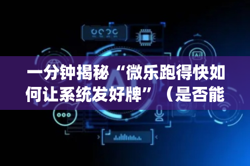 一分钟揭秘“微乐跑得快如何让系统发好牌”（是否能开挂)