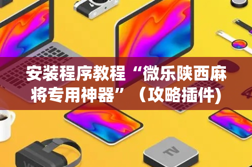 安装程序教程“微乐陕西麻将专用神器”（攻略插件)