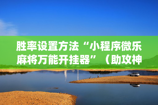 胜率设置方法“小程序微乐麻将万能开挂器”（助攻神器)