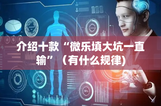 介绍十款“微乐填大坑一直输”（有什么规律)
