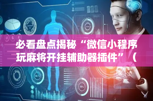 必看盘点揭秘“微信小程序玩麻将开挂辅助器插件”（开挂辅助脚本)