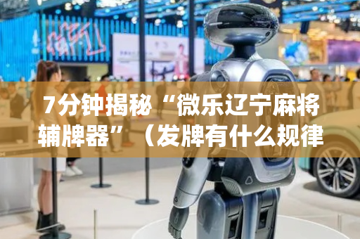 7分钟揭秘“微乐辽宁麻将辅牌器”（发牌有什么规律吗)