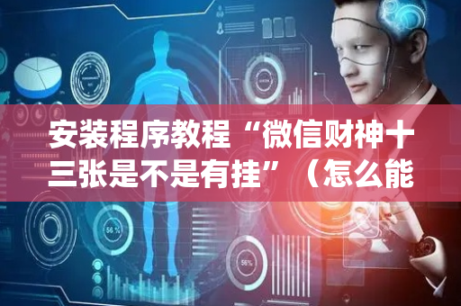 安装程序教程“微信财神十三张是不是有挂”（怎么能让牌好一点)
