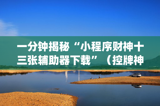 一分钟揭秘“小程序财神十三张辅助器下载”（控牌神器)