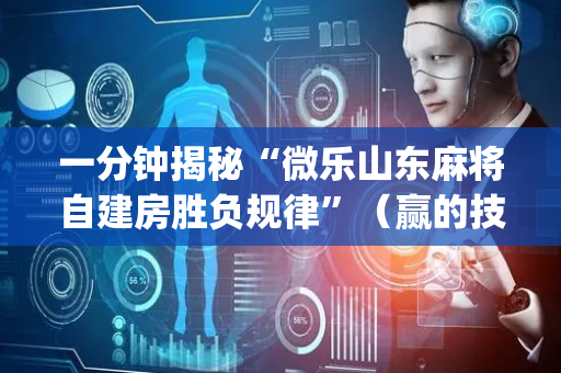 一分钟揭秘“微乐山东麻将自建房胜负规律”（赢的技巧规律)