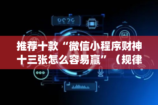 推荐十款“微信小程序财神十三张怎么容易赢”（规律确实有挂)
