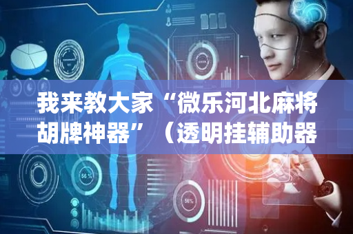 我来教大家“微乐河北麻将胡牌神器”（透明挂辅助器)