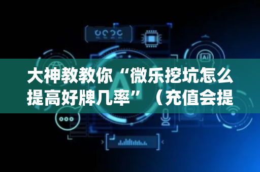大神教教你“微乐挖坑怎么提高好牌几率”（充值会提高胜率么)