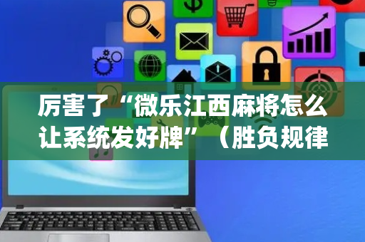 厉害了“微乐江西麻将怎么让系统发好牌”（胜负规律拿好牌)