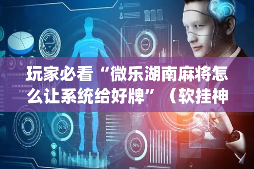 玩家必看“微乐湖南麻将怎么让系统给好牌”（软挂神器)