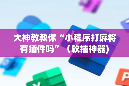 大神教教你“小程序打麻将有插件吗”（软挂神器)