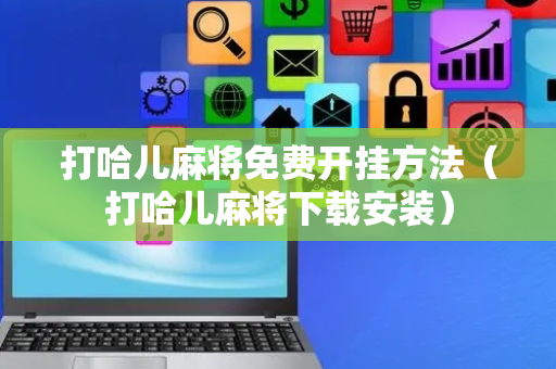 打哈儿麻将免费开挂方法（打哈儿麻将下载安装）