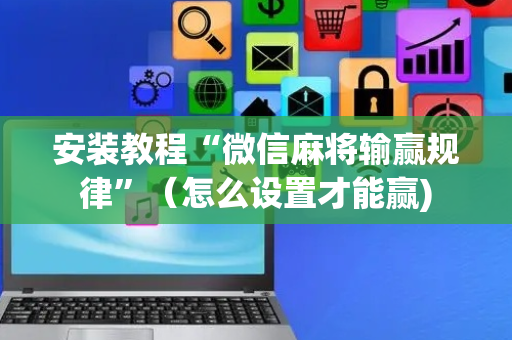 安装教程“微信麻将输赢规律”（怎么设置才能赢)
