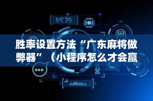 胜率设置方法“广东麻将做弊器”（小程序怎么才会赢)