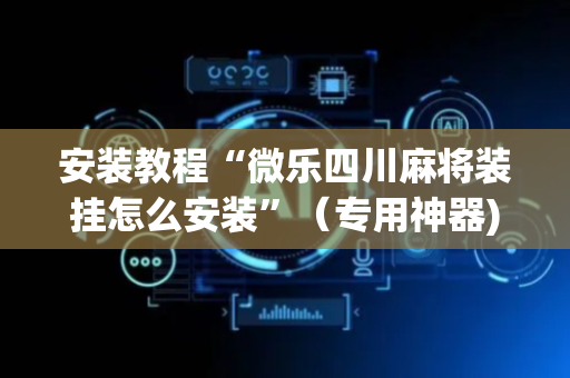 安装教程“微乐四川麻将装挂怎么安装”（专用神器)