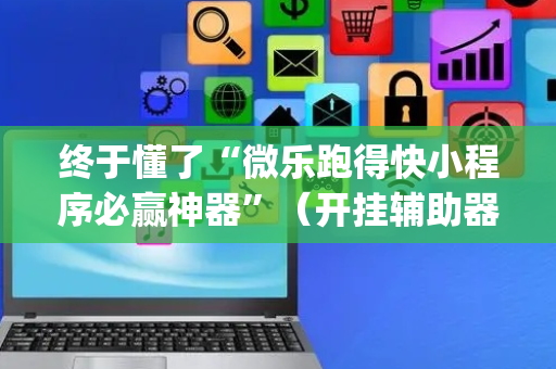 终于懂了“微乐跑得快小程序必赢神器”（开挂辅助器脚本)