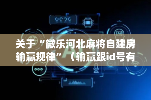 关于“微乐河北麻将自建房输赢规律”（输赢跟id号有关系吗)