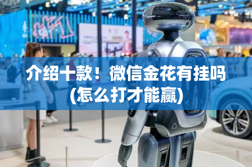 介绍十款！微信金花有挂吗(怎么打才能赢)