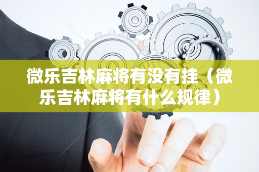微乐吉林麻将有没有挂（微乐吉林麻将有什么规律）