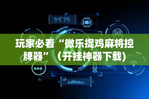 玩家必看“微乐捉鸡麻将控牌器”（开挂神器下载)