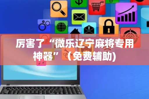 厉害了“微乐辽宁麻将专用神器”（免费辅助)