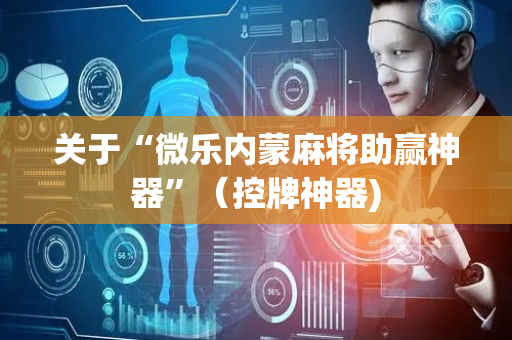 关于“微乐内蒙麻将助赢神器”（控牌神器)