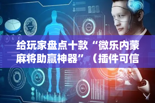 给玩家盘点十款“微乐内蒙麻将助赢神器”（插件可信吗)