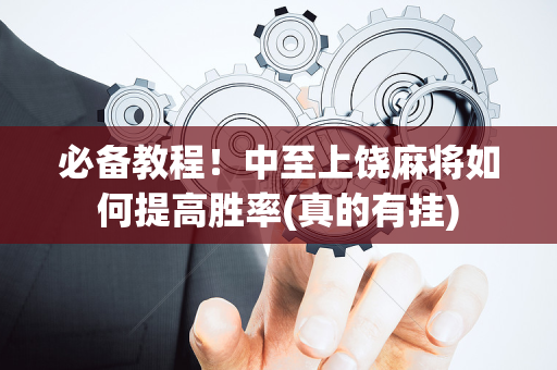 必备教程！中至上饶麻将如何提高胜率(真的有挂)