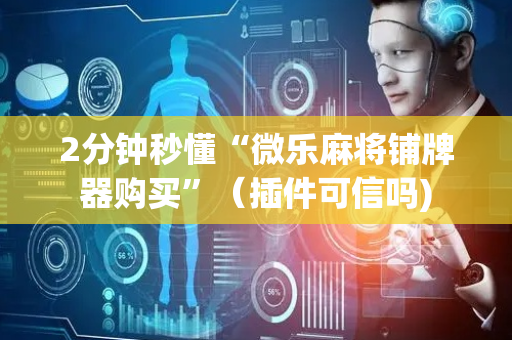 2分钟秒懂“微乐麻将铺牌器购买”（插件可信吗)