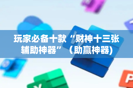 玩家必备十款“财神十三张辅助神器”（助赢神器)