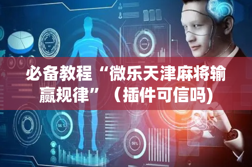 必备教程“微乐天津麻将输赢规律”（插件可信吗)