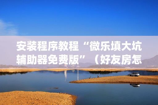 安装程序教程“微乐填大坑辅助器免费版”（好友房怎么才能赢)