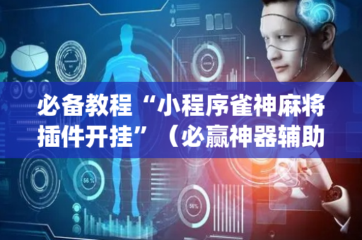 必备教程“小程序雀神麻将插件开挂”（必赢神器辅助器)