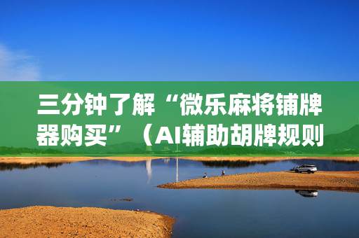 三分钟了解“微乐麻将铺牌器购买”（AI辅助胡牌规则)