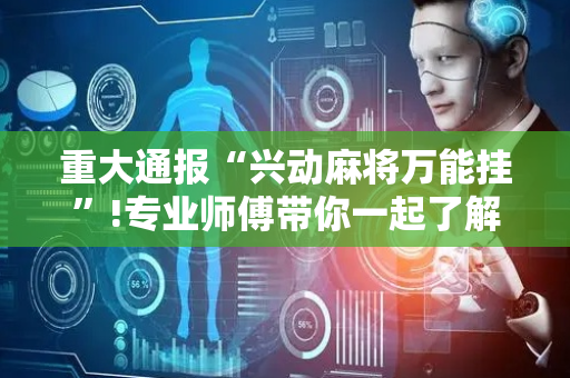 重大通报“兴动麻将万能挂”!专业师傅带你一起了解（详细教程）-抖音