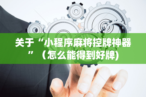 关于“小程序麻将控牌神器”（怎么能得到好牌)