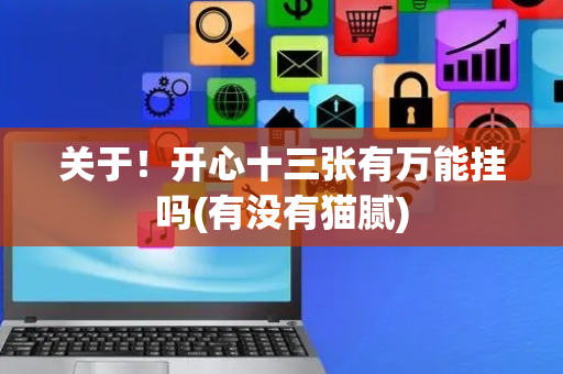 关于！开心十三张有万能挂吗(有没有猫腻)