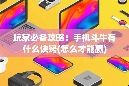 玩家必备攻略！手机斗牛有什么诀窍(怎么才能赢)