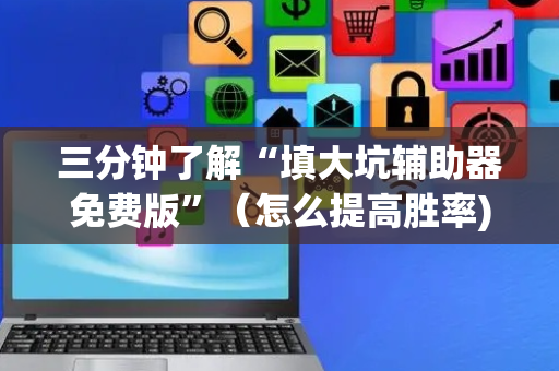 三分钟了解“填大坑辅助器免费版”（怎么提高胜率)