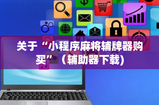 关于“小程序麻将辅牌器购买”（辅助器下载)