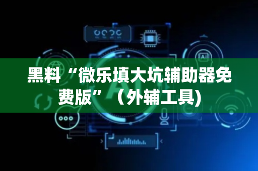 黑料“微乐填大坑辅助器免费版”（外辅工具)
