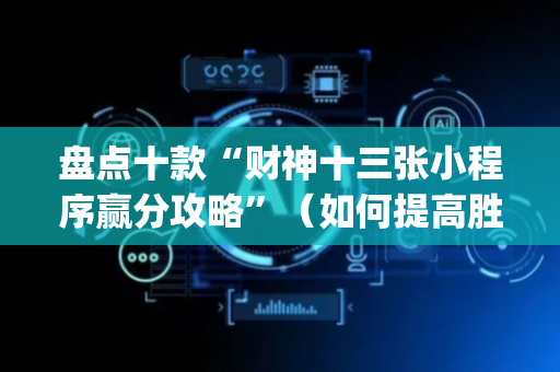 盘点十款“财神十三张小程序赢分攻略”（如何提高胜率)